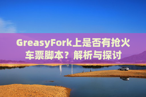 GreasyFork上是否有抢火车票脚本？解析与探讨