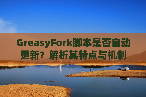 GreasyFork脚本是否自动更新？解析其特点与机制